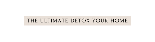 THE ULTIMATE DETOX YOUR HOME